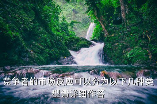 什么是市場(chǎng)反應(yīng)，競(jìng)爭(zhēng)者的市場(chǎng)反應(yīng)可以分為以下幾種類型請(qǐng)?jiān)敿?xì)作答