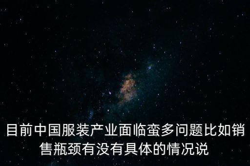 目前中國(guó)服裝產(chǎn)業(yè)面臨蠻多問題比如銷售瓶頸有沒有具體的情況說