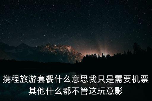 攜程網(wǎng)旅行套餐是什么，攜程網(wǎng)的旅行套餐是什么意思