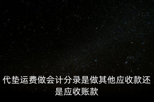 代墊運費做會計分錄是做其他應(yīng)收款還是應(yīng)收賬款