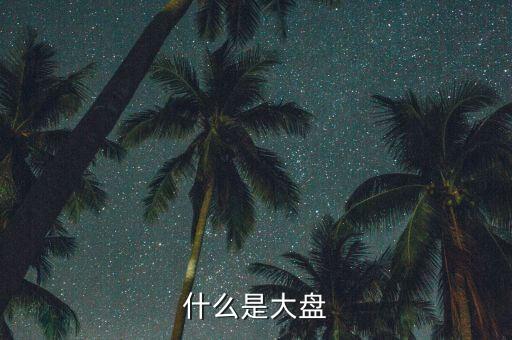 股票的大盤是什么，什么是大盤