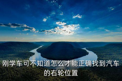 右輪位置為什么與想象中不一樣，剛學(xué)車可不知道怎么才能正確找到汽車的右輪位置