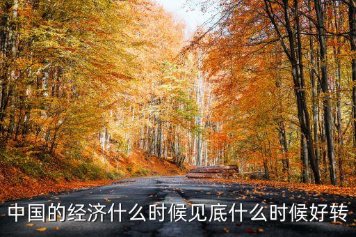 中國經(jīng)濟什么時會好轉(zhuǎn)，我國的經(jīng)濟什么時候會有轉(zhuǎn)變