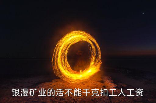 銀漫礦業(yè)什么時候發(fā)工資，銀漫礦業(yè)今天發(fā)工資嗎