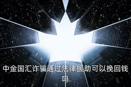 中金國匯是做什么的，中金國匯詐騙通過法律援助可以挽回錢嗎