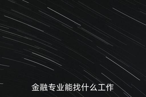 金融學(xué)找什么工作，金融專業(yè)畢業(yè)的找什么工作啊謝謝