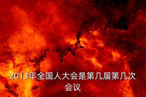 2013年召開(kāi)什么大會(huì)，2013國(guó)家最近有什么會(huì)議