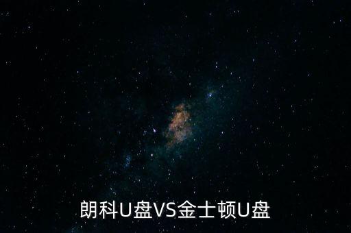 朗科為什么爭不過金士頓，金士頓優(yōu)盤和朗科優(yōu)盤比較哪個質(zhì)量更好些