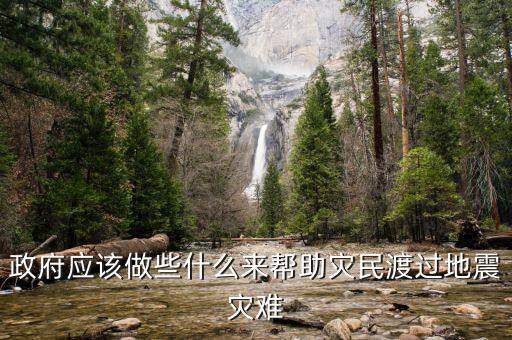 政府應(yīng)該做什么，政府應(yīng)該做些什么來幫助災民渡過地震災難