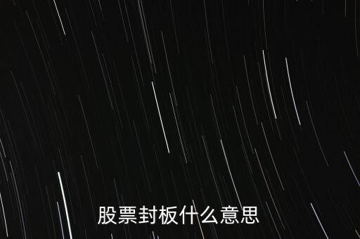 股票封漲停板什么意思，股票封板什么意思