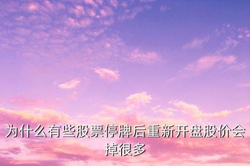 為什么有些股票停牌后重新開(kāi)盤股價(jià)會(huì)掉很多