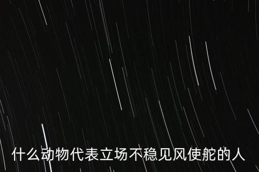 什么動物象征著領頭者，什么動物代表立場不穩(wěn)見風使舵的人