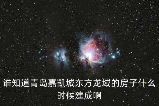 瓜瀝嘉凱城什么時(shí)候造，誰(shuí)知道青島嘉凱城東方龍域的房子什么時(shí)候建成啊