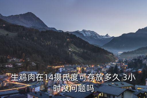 生雞肉在14攝氏度可存放多久 3小時(shí)沒(méi)問(wèn)題嗎