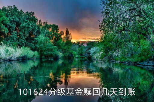 拆分的國防分級贖回什么時候到賬，101624分級基金贖回幾天到賬