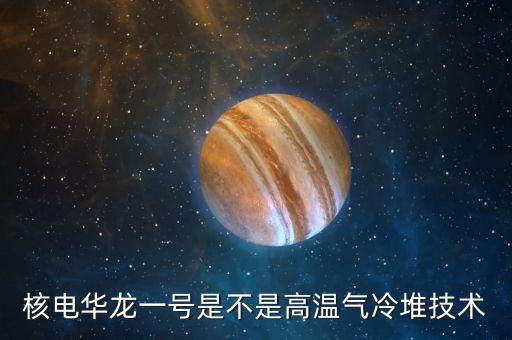 華龍一號是什么，華龍一號說白了是什么