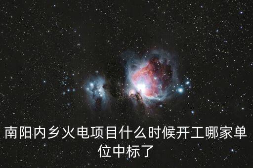 河南南陽內(nèi)鄉(xiāng)什么位置建電廠，南陽內(nèi)鄉(xiāng)火電項(xiàng)目什么時候開工哪家單位中標(biāo)了