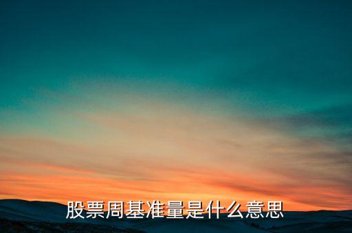 什么叫股票基準(zhǔn)量，股票周基準(zhǔn)量是什么意思