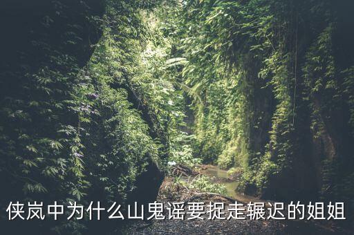 谷開(kāi)來(lái)為什么要抓其姐姐，俠嵐中為什么山鬼謠要捉走輾遲的姐姐