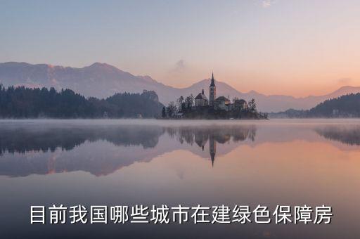 什么是綠色保障房，目前我國(guó)哪些城市在建綠色保障房