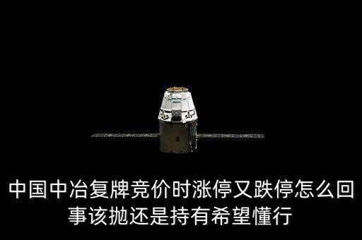 601618什么時候復(fù)牌，中國中冶復(fù)牌競價時漲停又跌停怎么回事該拋還是持有希望懂行