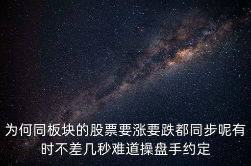 板塊為什么同漲跌，為何同板塊的股票要漲要跌都同步呢有時(shí)不差幾秒難道操盤(pán)手約定