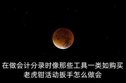 購老虎鉗會計做什么入賬，購買小型工具應(yīng)記入哪個會計科目