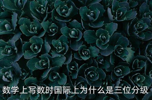 數學上寫數時國際上為什么是三位分級