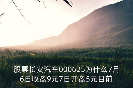 000625長安汽車屬什么板塊，股票長安汽車000625為什么7月6日收盤9元7日開盤5元目前