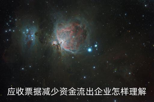 應(yīng)收票據(jù)下降說明什么，應(yīng)收票據(jù)減少資金流出企業(yè)怎樣理解