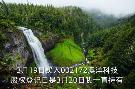 002172澳洋科技什么時(shí)候開(kāi)牌，3月19日買入002172澳洋科技股權(quán)登記日是3月20日我一直持有