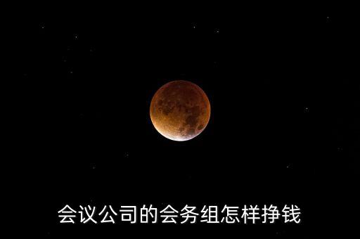 會(huì)務(wù)公司靠什么賺錢，會(huì)議公司的會(huì)務(wù)組怎樣掙錢