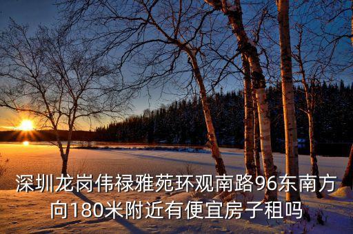 觀瀾偉祿雅苑什么時候改，深圳龍崗偉祿雅苑環(huán)觀南路96東南方向180米附近有便宜房子租嗎