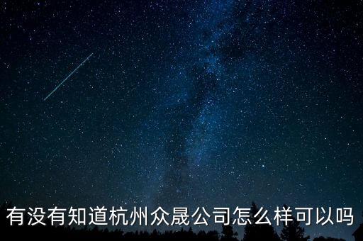 恒順眾晟是什么公司，有沒(méi)有知道杭州眾晟公司怎么樣可以嗎