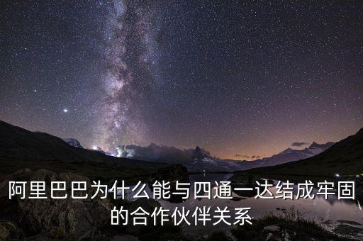 四通一達(dá)老板之間什么關(guān)系，阿里巴巴為什么能與四通一達(dá)結(jié)成牢固的合作伙伴關(guān)系