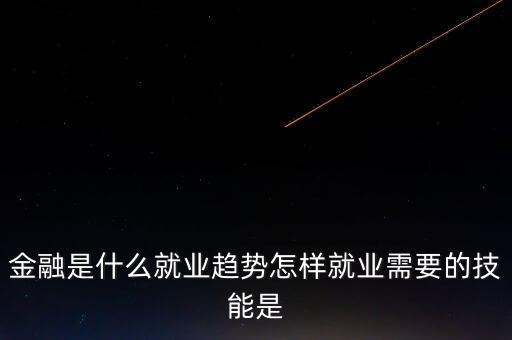 金融有什么前沿問題，金融是什么就業(yè)趨勢怎樣就業(yè)需要的技能是