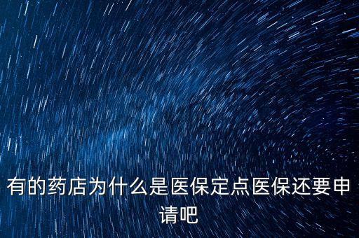 北京醫(yī)保定點(diǎn)藥店是什么意思，有的藥店為什么是醫(yī)保定點(diǎn)醫(yī)保還要申請(qǐng)吧