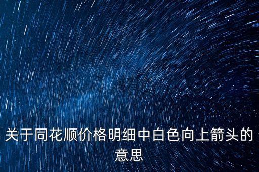 關(guān)于同花順價格明細(xì)中白色向上箭頭的意思