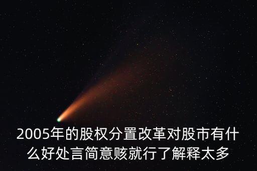 股權分置改革是什么，2005年的股權分置改革對股市有什么好處言簡意賅就行了解釋太多
