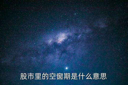 股票空倉(cāng)期持有什么，股市里的空窗期是什么意思