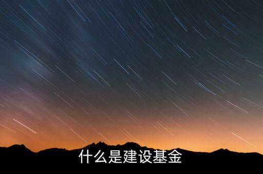 專項(xiàng)建設(shè)基金是什么，什么是建設(shè)基金