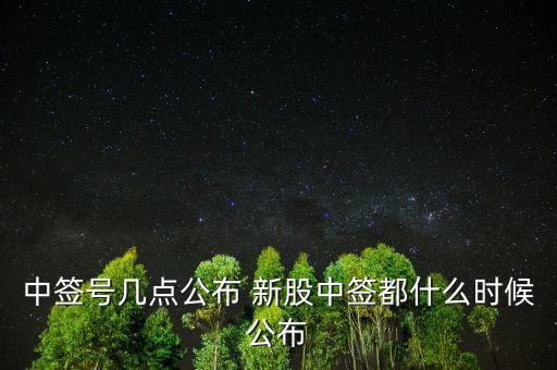 中簽號幾點(diǎn)公布 新股中簽都什么時(shí)候公布
