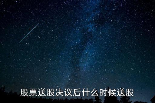 利君股份什么時候送股，股票送股決議后什么時候送股