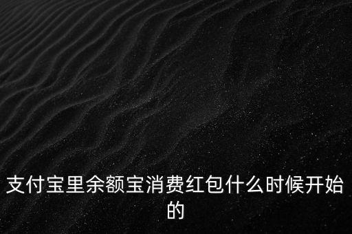 支付寶紅包什么時候上線的，支付寶里余額寶消費紅包什么時候開始的