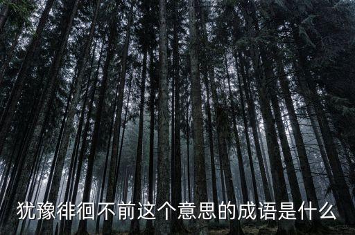籌措不前是什么意思，猶豫徘徊不前這個(gè)意思的成語是什么