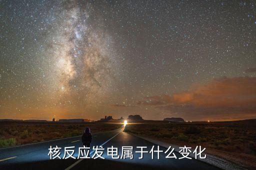核能發(fā)電是什么變化，核電站發(fā)電時(shí)是什么能轉(zhuǎn)化為什么能