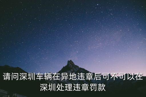 請(qǐng)問(wèn)深圳車輛在異地違章后可不可以在深圳處理違章罰款