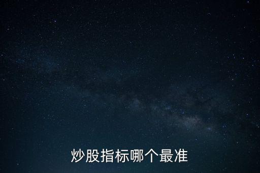 股票什么指標最準，買股票看哪些指標更準確