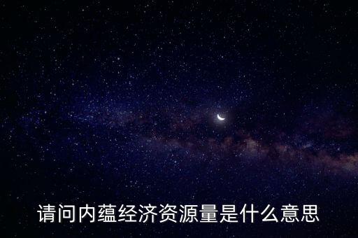 什么是預(yù)測(cè)資源量，請(qǐng)問(wèn)內(nèi)蘊(yùn)經(jīng)濟(jì)資源量是什么意思