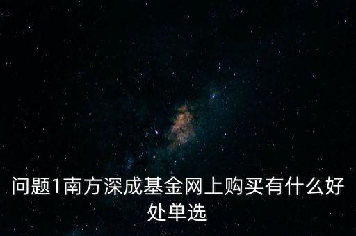 問題1南方深成基金網上購買有什么好處單選